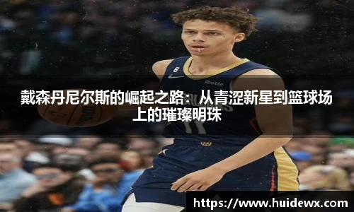 戴森丹尼尔斯的崛起之路：从青涩新星到篮球场上的璀璨明珠