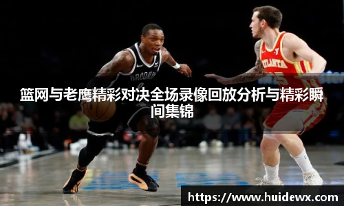 篮网与老鹰精彩对决全场录像回放分析与精彩瞬间集锦