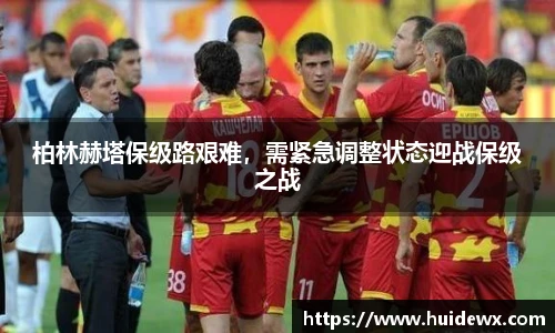 柏林赫塔保级路艰难，需紧急调整状态迎战保级之战