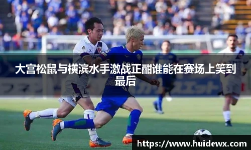 大宫松鼠与横滨水手激战正酣谁能在赛场上笑到最后