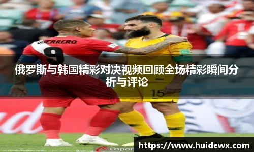 俄罗斯与韩国精彩对决视频回顾全场精彩瞬间分析与评论