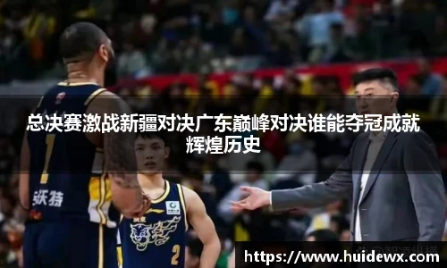 总决赛激战新疆对决广东巅峰对决谁能夺冠成就辉煌历史