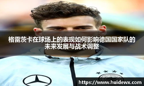 格雷茨卡在球场上的表现如何影响德国国家队的未来发展与战术调整