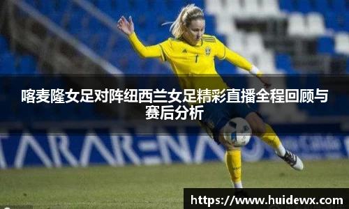 喀麦隆女足对阵纽西兰女足精彩直播全程回顾与赛后分析