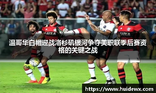温哥华白帽迎战洛杉矶银河争夺美职联季后赛资格的关键之战