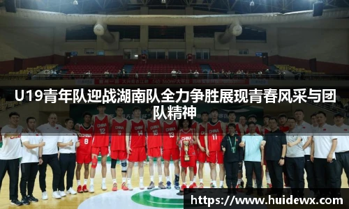 U19青年队迎战湖南队全力争胜展现青春风采与团队精神