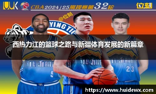 西热力江的篮球之路与新疆体育发展的新篇章