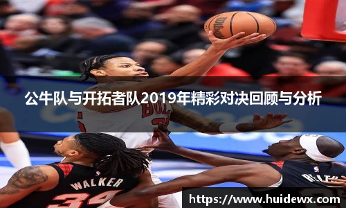 公牛队与开拓者队2019年精彩对决回顾与分析