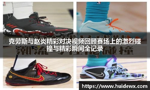 克劳斯与赵炎精彩对决视频回顾赛场上的激烈碰撞与精彩瞬间全记录