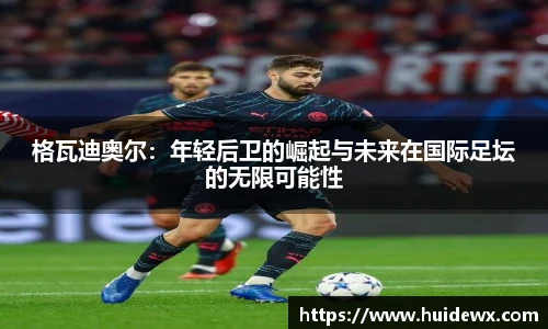 格瓦迪奥尔：年轻后卫的崛起与未来在国际足坛的无限可能性